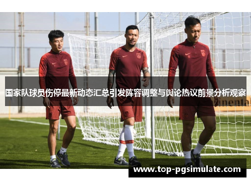 国家队球员伤停最新动态汇总引发阵容调整与舆论热议前景分析观察
