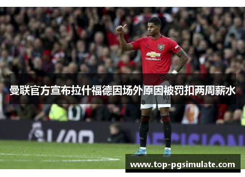曼联官方宣布拉什福德因场外原因被罚扣两周薪水