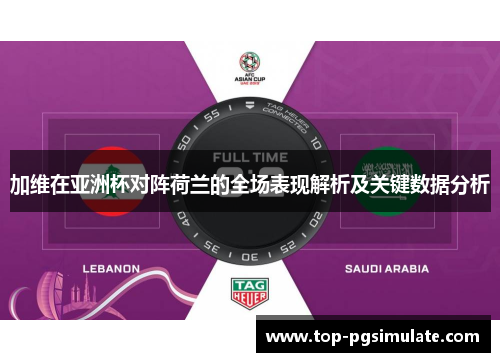 加维在亚洲杯对阵荷兰的全场表现解析及关键数据分析