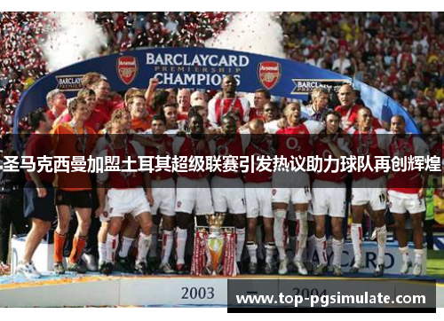 圣马克西曼加盟土耳其超级联赛引发热议助力球队再创辉煌