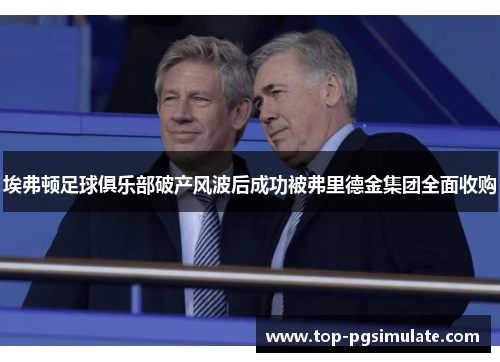 埃弗顿足球俱乐部破产风波后成功被弗里德金集团全面收购