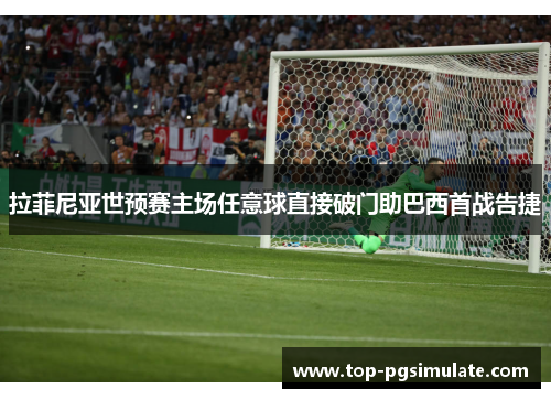 拉菲尼亚世预赛主场任意球直接破门助巴西首战告捷