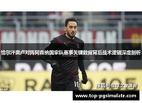 恰尔汗奥卢对阵阿森纳国家队赛事关键数据背后战术逻辑深度剖析